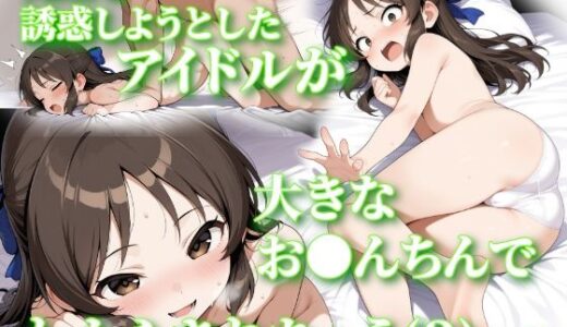 先生を誘惑しようとしたアイドルが大きなお●んちんでわからされちゃう（？）お話