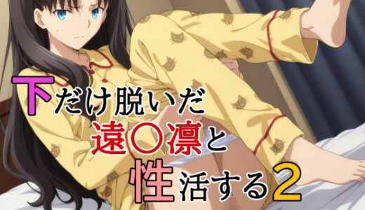 下だけ脱いだ遠〇凛と性活する2